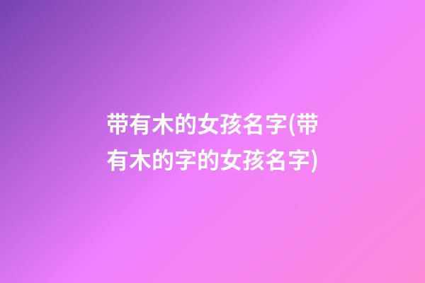 带有木的女孩名字(带有木的字的女孩名字)