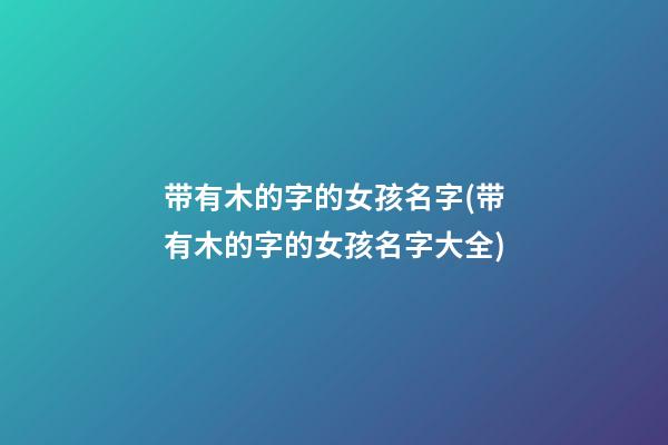 带有木的字的女孩名字(带有木的字的女孩名字大全)