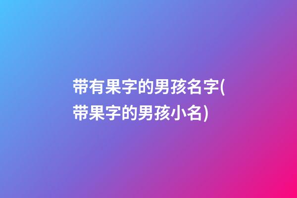 带有果字的男孩名字(带果字的男孩小名)
