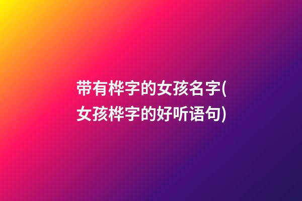 带有桦字的女孩名字(女孩桦字的好听语句)