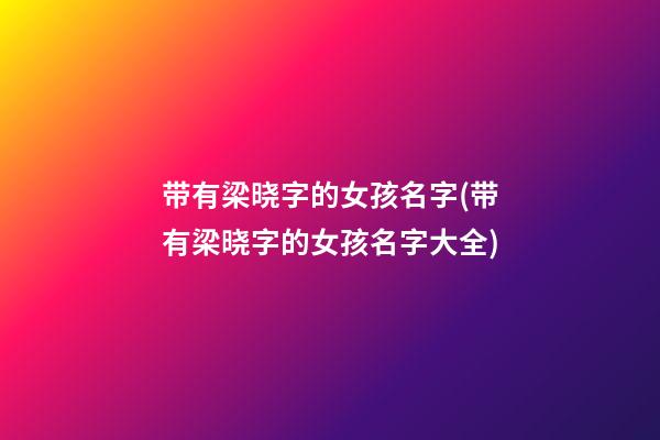 带有梁晓字的女孩名字(带有梁晓字的女孩名字大全)