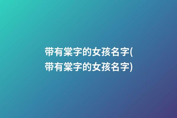 带有棠字的女孩名字(带有棠字的女孩名字)