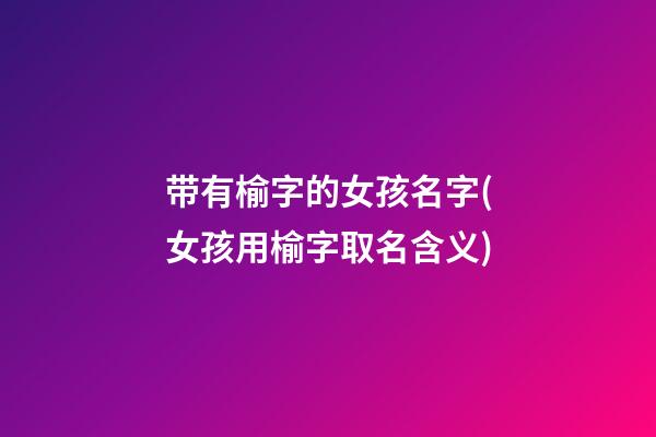 带有榆字的女孩名字(女孩用榆字取名含义)