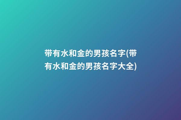 带有水和金的男孩名字(带有水和金的男孩名字大全)
