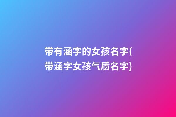 带有涵字的女孩名字(带涵字女孩气质名字)