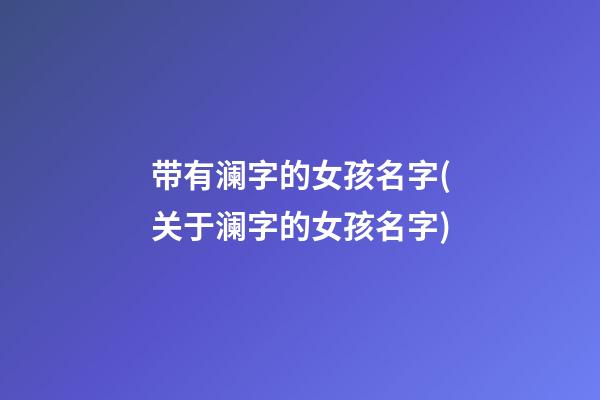 带有澜字的女孩名字(关于澜字的女孩名字)