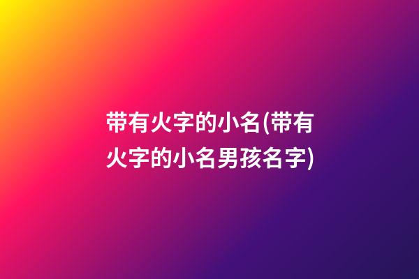 带有火字的小名(带有火字的小名男孩名字)