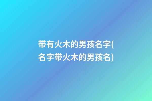 带有火木的男孩名字(名字带火木的男孩名)
