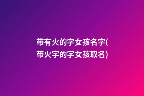 带有火的字女孩名字(带火字的字女孩取名)