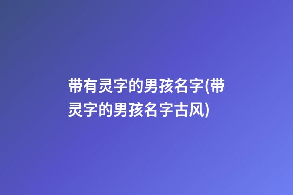 带有灵字的男孩名字(带灵字的男孩名字古风)