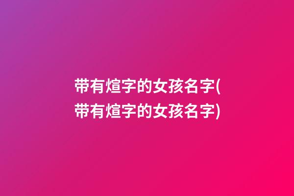 带有煊字的女孩名字(带有煊字的女孩名字)