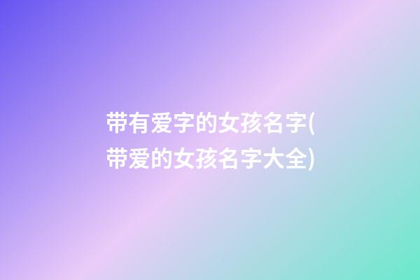 带有爱字的女孩名字(带爱的女孩名字大全)