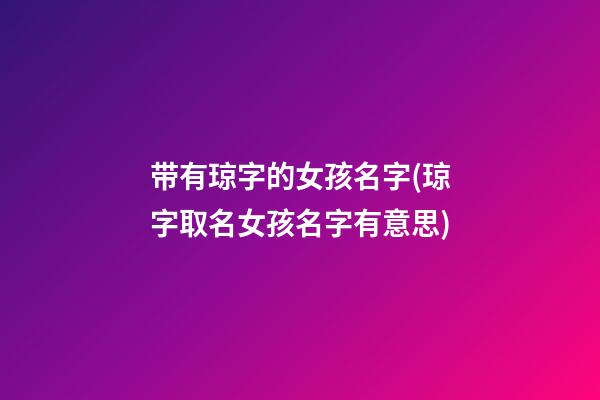 带有琼字的女孩名字(琼字取名女孩名字有意思)