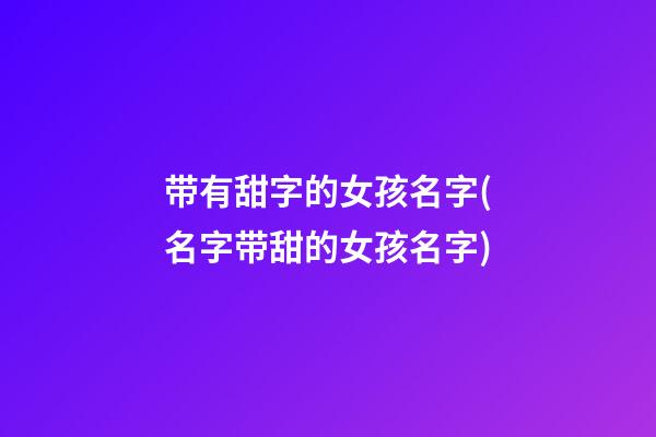 带有甜字的女孩名字(名字带甜的女孩名字)