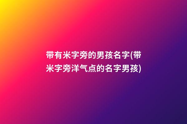 带有米字旁的男孩名字(带米字旁洋气点的名字男孩)