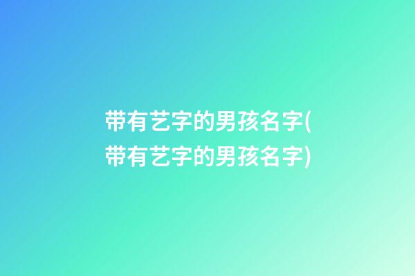 带有艺字的男孩名字(带有艺字的男孩名字)