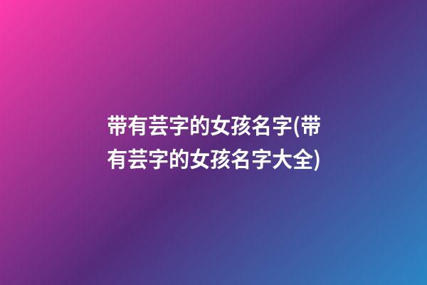 带有芸字的女孩名字(带有芸字的女孩名字大全)