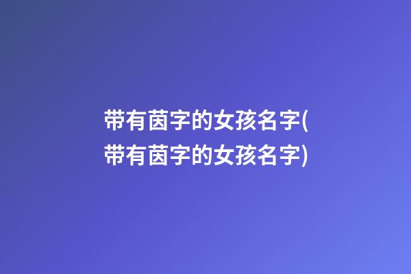 带有茵字的女孩名字(带有茵字的女孩名字)