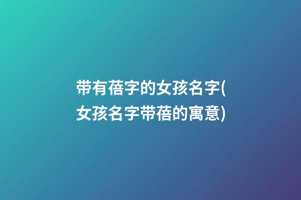 带有蓓字的女孩名字(女孩名字带蓓的寓意)