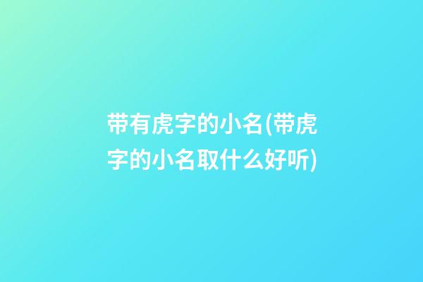 带有虎字的小名(带虎字的小名取什么好听)