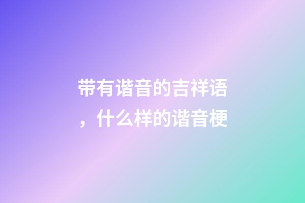带有谐音的吉祥语，什么样的谐音梗-第1张-观点-玄机派