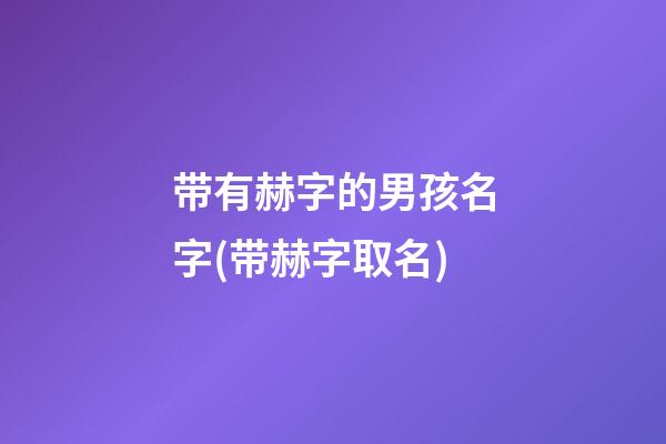 带有赫字的男孩名字(带赫字取名)