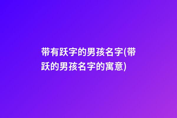 带有跃字的男孩名字(带跃的男孩名字的寓意)