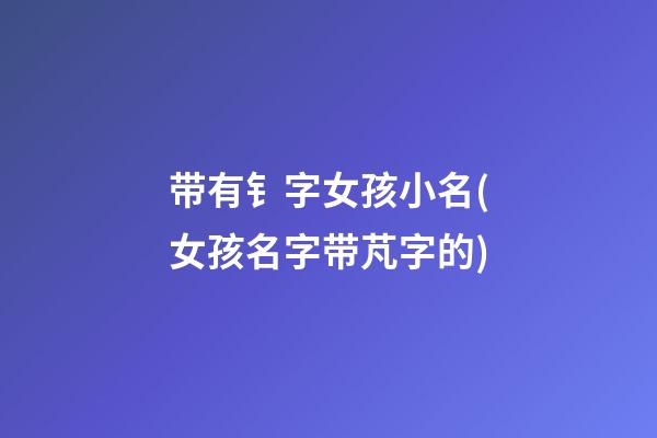 带有钅字女孩小名(女孩名字带芃字的)