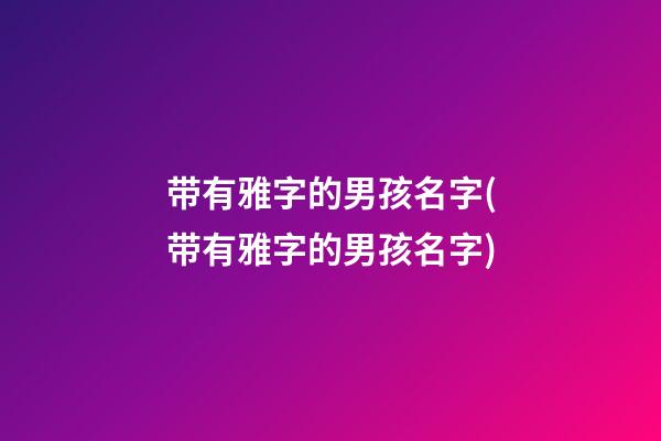 带有雅字的男孩名字(带有雅字的男孩名字)
