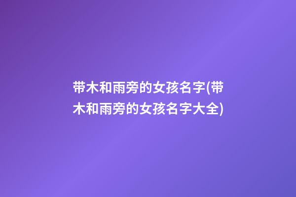 带木和雨旁的女孩名字(带木和雨旁的女孩名字大全)