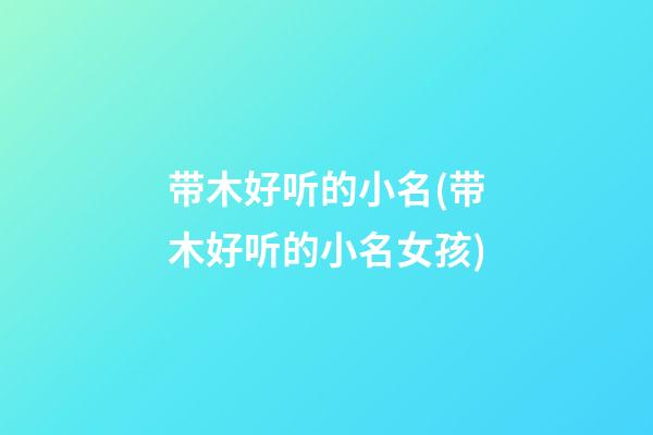 带木好听的小名(带木好听的小名女孩)