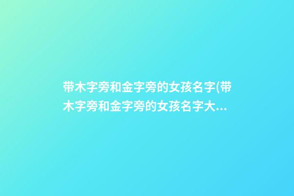 带木字旁和金字旁的女孩名字(带木字旁和金字旁的女孩名字大全)