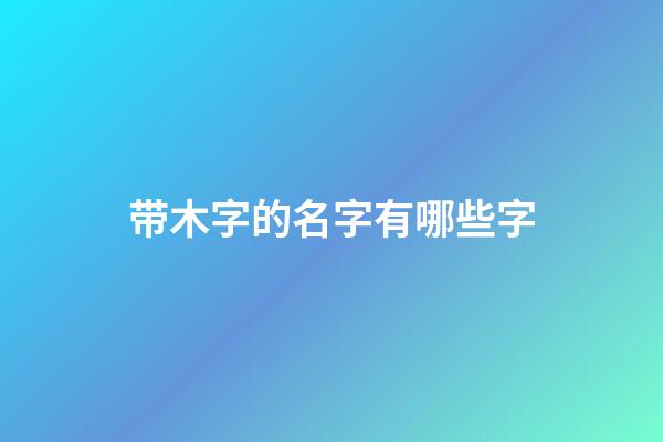 带木字的名字有哪些字
