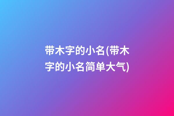带木字的小名(带木字的小名简单大气)