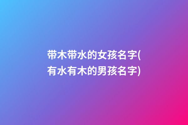带木带水的女孩名字(有水有木的男孩名字)