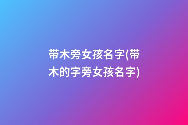 带木旁女孩名字(带木的字旁女孩名字)