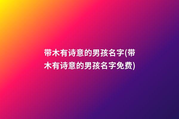 带木有诗意的男孩名字(带木有诗意的男孩名字免费)