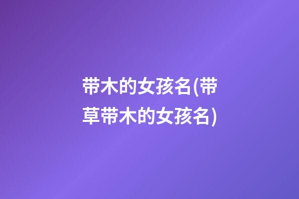 带木的女孩名(带草带木的女孩名)