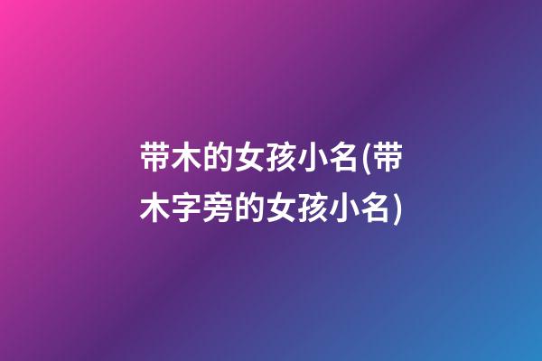 带木的女孩小名(带木字旁的女孩小名)