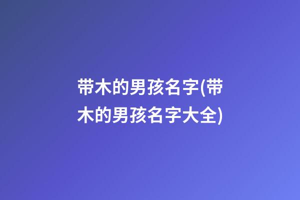 带木的男孩名字(带木的男孩名字大全)