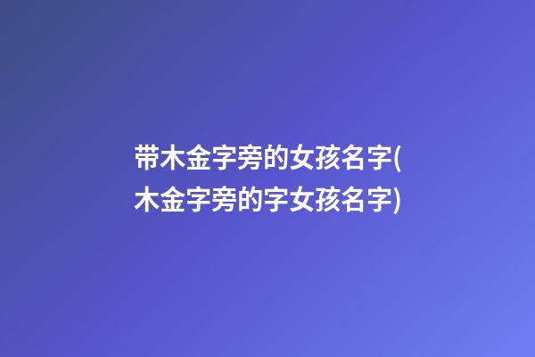 带木金字旁的女孩名字(木金字旁的字女孩名字)