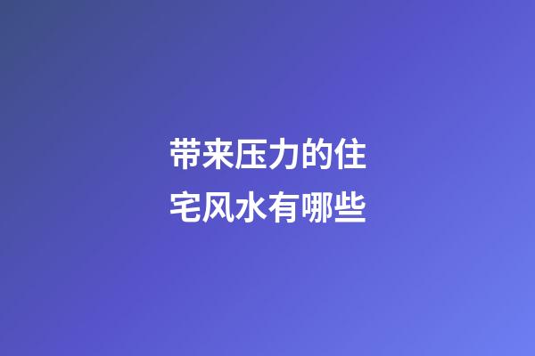 带来压力的住宅风水有哪些