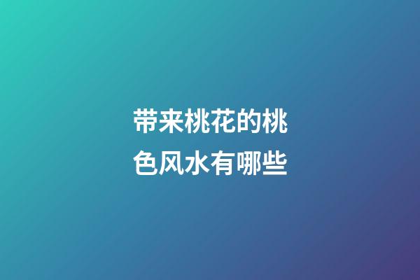 带来桃花的桃色风水有哪些