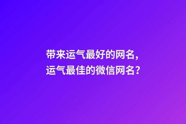 带来运气最好的网名,运气最佳的微信网名？