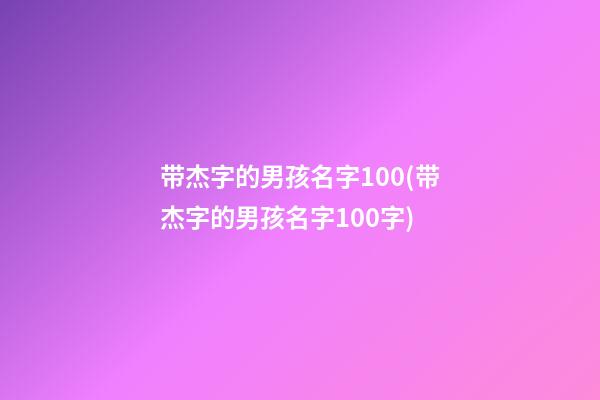 带杰字的男孩名字100(带杰字的男孩名字100字)