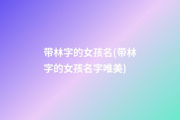 带林字的女孩名(带林字的女孩名字唯美)