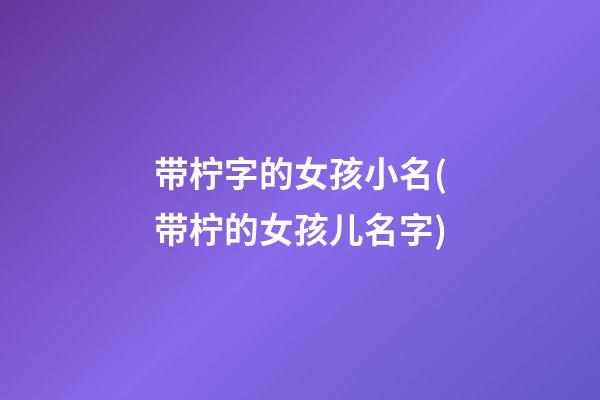 带柠字的女孩小名(带柠的女孩儿名字)