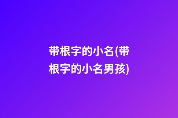 带根字的小名(带根字的小名男孩)