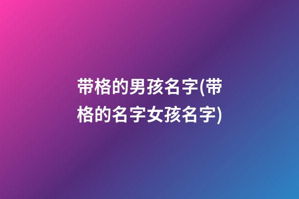 带格的男孩名字(带格的名字女孩名字)