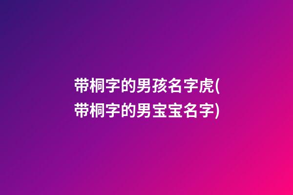 带桐字的男孩名字虎(带桐字的男宝宝名字)